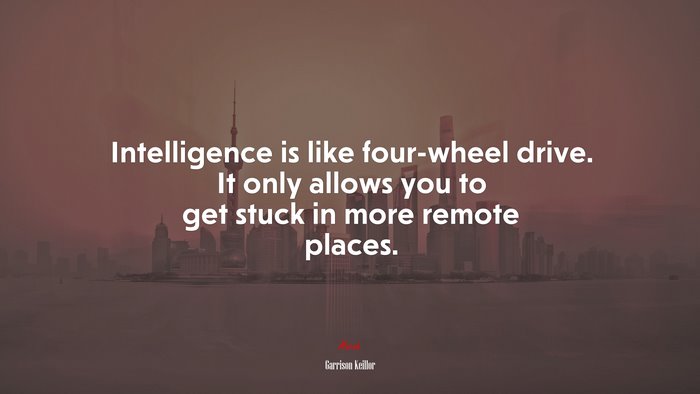 Intelligence is like four-wheel drive. It only allows you to get stuck in more remote places. | Garrison Keillor quote