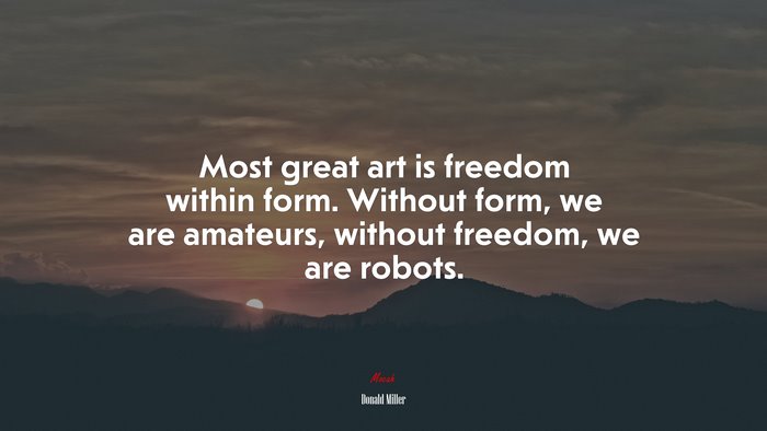 Most great art is freedom within form. Without form, we are amateurs, without freedom, we are robots. | Donald Miller quote
