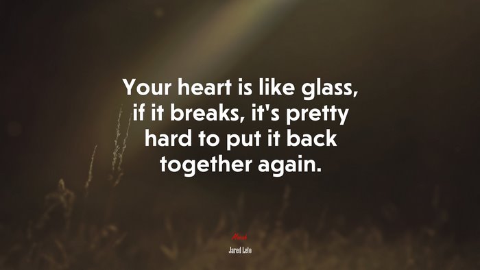 Your heart is like glass, if it breaks, it’s pretty hard to put it back together again. | Jared Leto quote