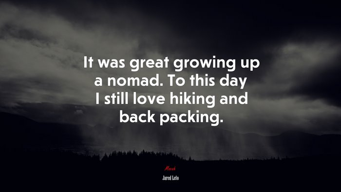 It was great growing up a nomad. To this day I still love hiking and back packing. | Jared Leto quote