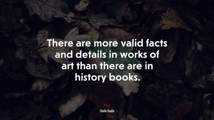 There are more valid facts and details in works of art than there are in history books. | Charlie Chaplin quote