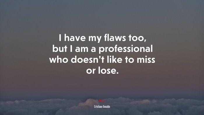 I have my flaws too, but I am a professional who doesn’t like to miss or lose. | Cristiano Ronaldo quote
