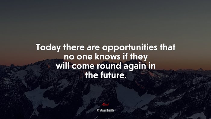 Today there are opportunities that no one knows if they will come round again in the future. | Cristiano Ronaldo quote