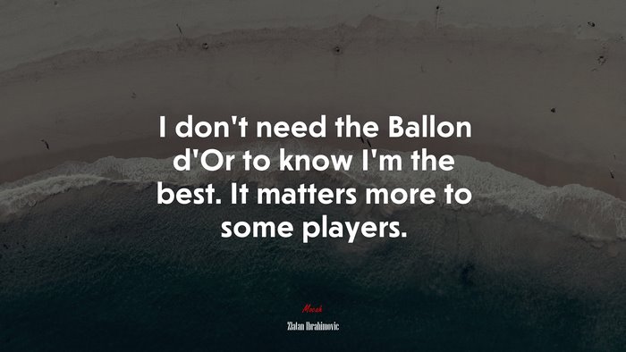I don’t need the Ballon d’Or to know I’m the best. It matters more to some players. | Zlatan Ibrahimovic quote