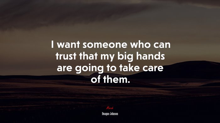 I want someone who can trust that my big hands are going to take care of them. | Dwayne Johnson quote