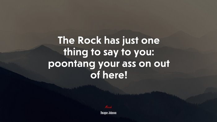 The Rock has just one thing to say to you: poontang your ass on out of here! | Dwayne Johnson quote