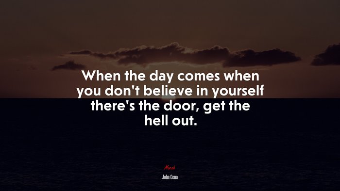 When the day comes when you don’t believe in yourself there’s the door, get the hell out. | John Cena quote