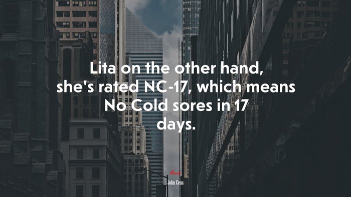 Lita on the other hand, she’s rated NC-17, which means No Cold sores in 17 days. | John Cena quote