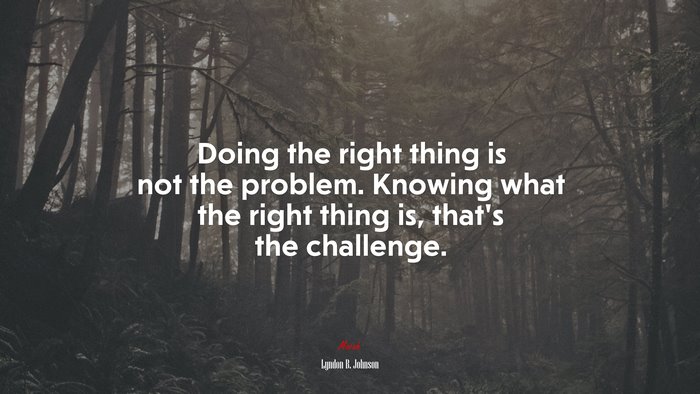 Doing the right thing is not the problem. Knowing what the right thing is, that’s the challenge. | Lyndon B. Johnson quote