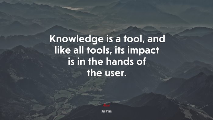 Knowledge is a tool, and like all tools, its impact is in the hands of the user. | Dan Brown quote