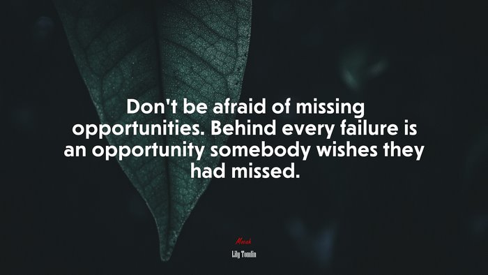 Don’t be afraid of missing opportunities. Behind every failure is an opportunity somebody wishes they had missed. | Lily Tomlin quote