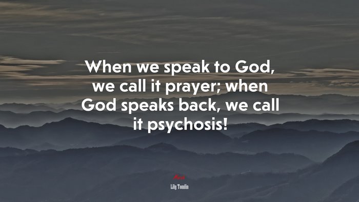 When we speak to God, we call it prayer; when God speaks back, we call it psychosis! | Lily Tomlin quote