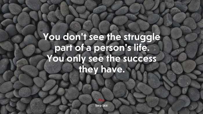 You don’t see the struggle part of a person’s life. You only see the success they have. | George Lucas quote