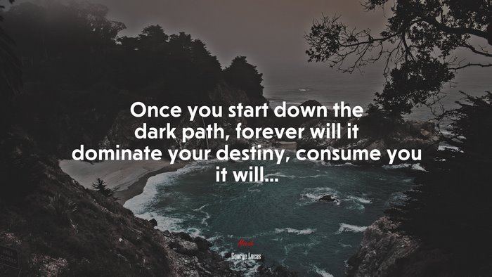 Once you start down the dark path, forever will it dominate your destiny, consume you it will... | George Lucas quote