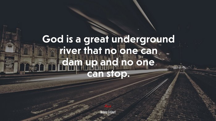God is a great underground river that no one can dam up and no one can stop. | Meister Eckhart quote