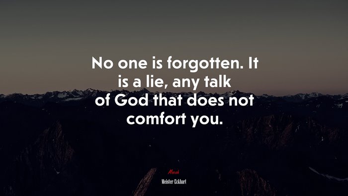 No one is forgotten. It is a lie, any talk of God that does not comfort you. | Meister Eckhart quote