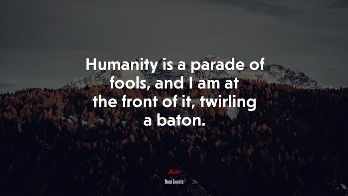 Humanity is a parade of fools, and I am at the front of it, twirling a baton. | Dean Koontz quote