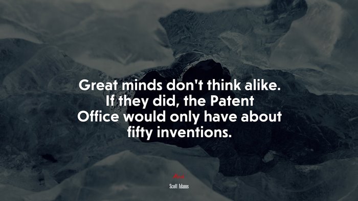 Great minds don’t think alike. If they did, the Patent Office would only have about fifty inventions. | Scott Adams quote