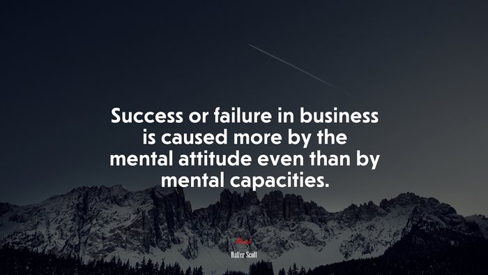 Success or failure in business is caused more by the mental attitude even than by mental capacities. | Walter Scott quote