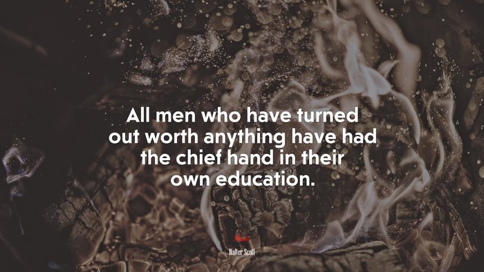 All men who have turned out worth anything have had the chief hand in their own education. | Walter Scott quote