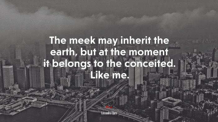 The meek may inherit the earth, but at the moment it belongs to the conceited. Like me. | Cassandra Clare quote