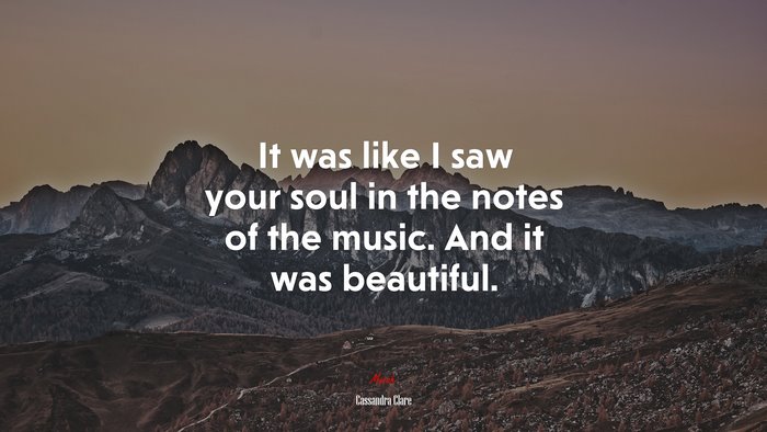 It was like I saw your soul in the notes of the music. And it was beautiful. | Cassandra Clare quote