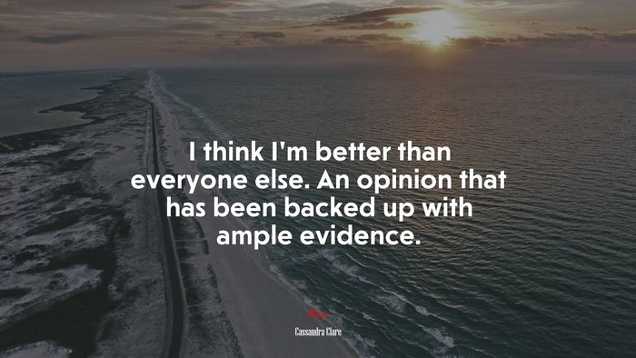 I think I’m better than everyone else. An opinion that has been backed up with ample evidence. | Cassandra Clare quote
