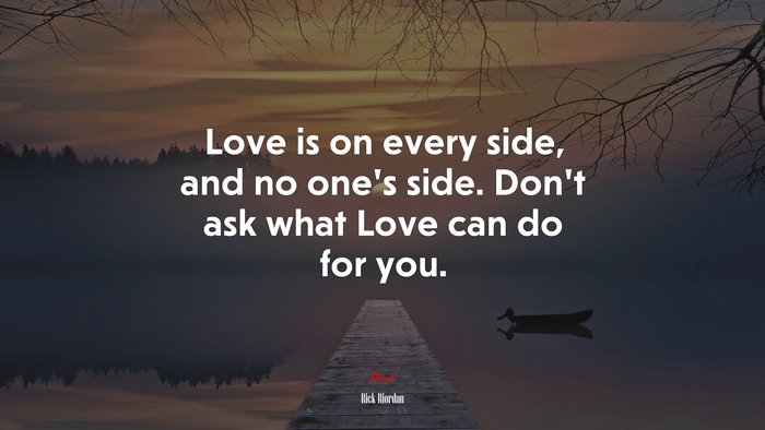 Love is on every side, and no one’s side. Don’t ask what Love can do for you. | Rick Riordan quote