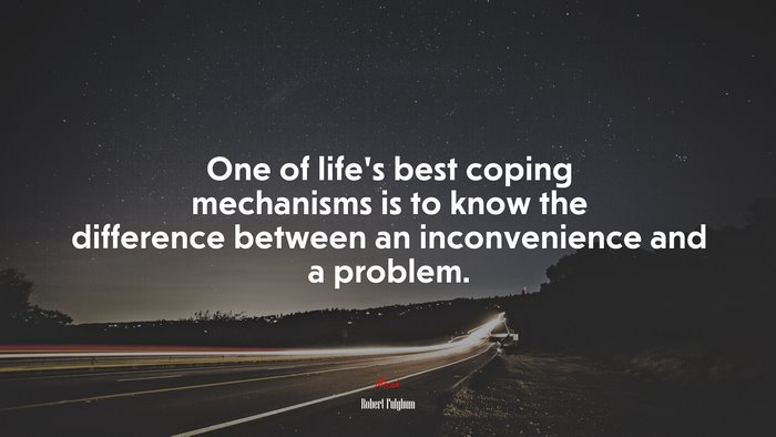 One of life’s best coping mechanisms is to know the difference between an inconvenience and a problem. | Robert Fulghum quote