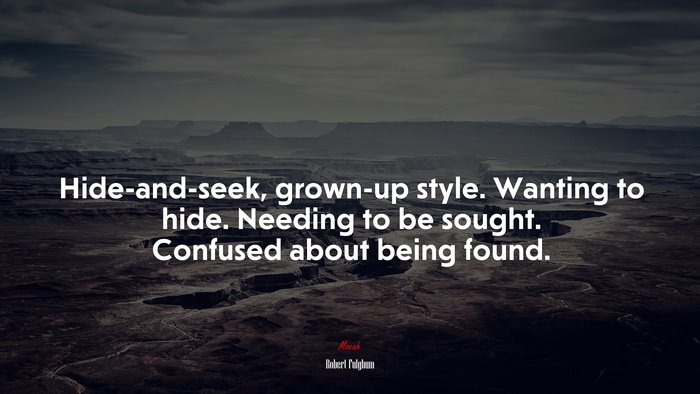 Hide-and-seek, grown-up style. Wanting to hide. Needing to be sought. Confused about being found. | Robert Fulghum quote