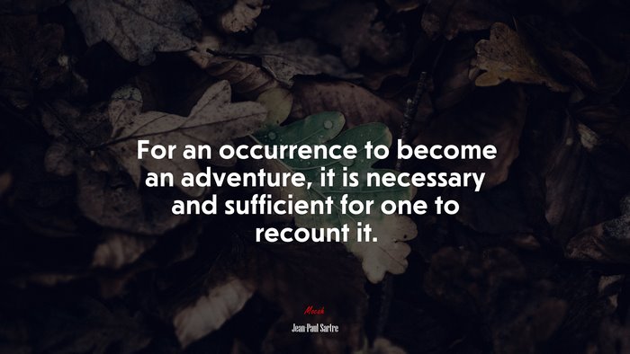 For an occurrence to become an adventure, it is necessary and sufficient for one to recount it. | Jean-Paul Sartre quote