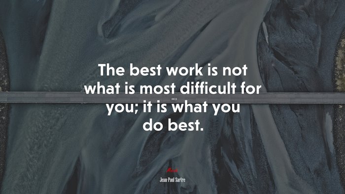 The best work is not what is most difficult for you; it is what you do best. | Jean-Paul Sartre quote