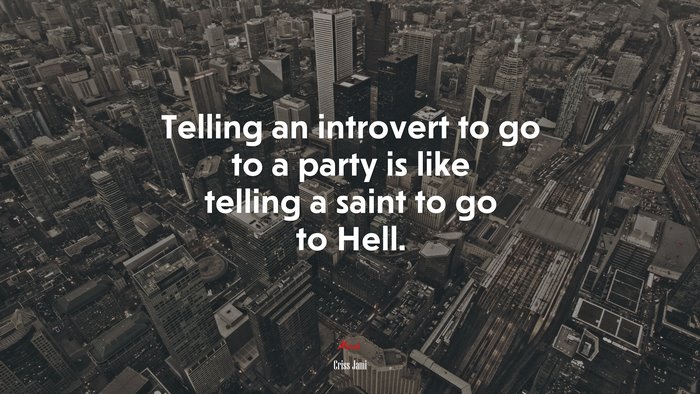 Telling an introvert to go to a party is like telling a saint to go to Hell. | Criss Jami quote