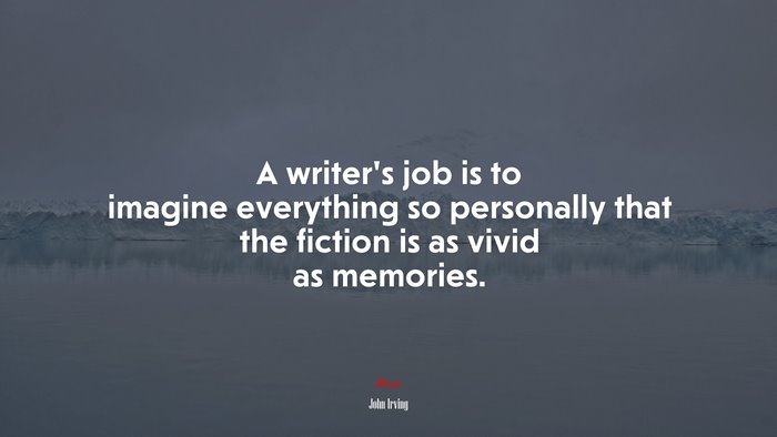 A writer’s job is to imagine everything so personally that the fiction is as vivid as memories. | John Irving quote