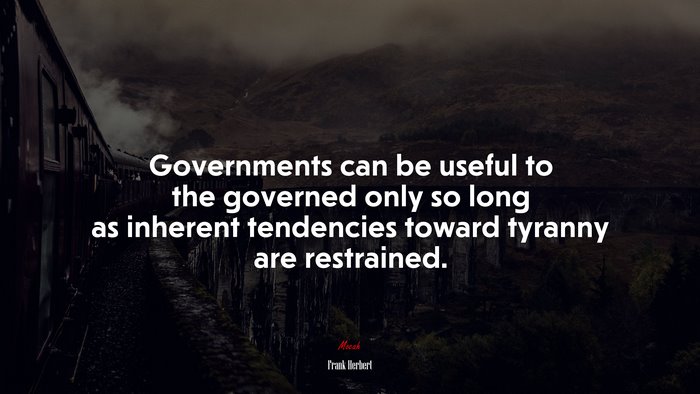 Governments can be useful to the governed only so long as inherent tendencies toward tyranny are restrained. | Frank Herbert quote