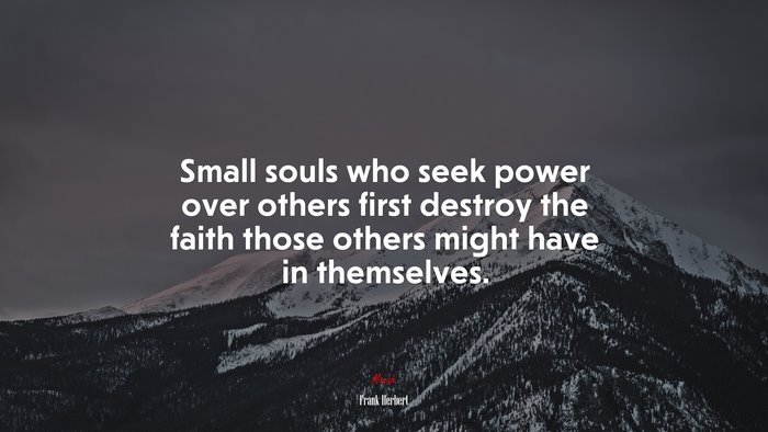 Small souls who seek power over others first destroy the faith those others might have in themselves. | Frank Herbert quote