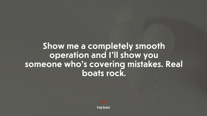Show me a completely smooth operation and I’ll show you someone who’s covering mistakes. Real boats rock. | Frank Herbert quote