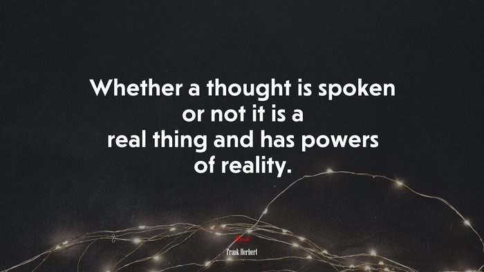Whether a thought is spoken or not it is a real thing and has powers of reality. | Frank Herbert quote