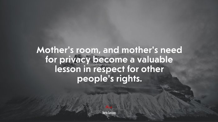 Mother’s room, and mother’s need for privacy become a valuable lesson in respect for other people’s rights. | Doris Lessing quote
