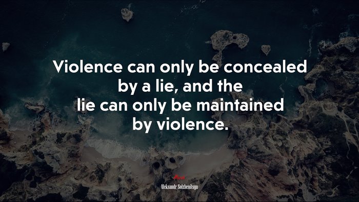 Violence can only be concealed by a lie, and the lie can only be maintained by violence. | Aleksandr Solzhenitsyn quote