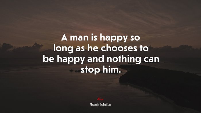A man is happy so long as he chooses to be happy and nothing can stop him. | Aleksandr Solzhenitsyn quote