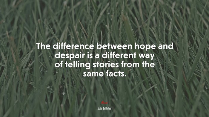The difference between hope and despair is a different way of telling stories from the same facts. | Alain de Botton quote
