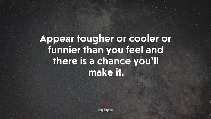 Appear tougher or cooler or funnier than you feel and there is a chance you’ll make it. | Craig Ferguson quote