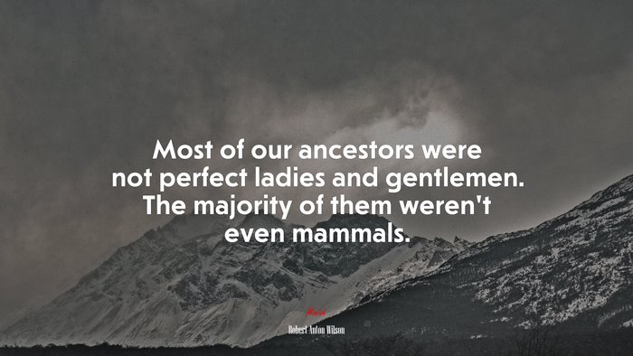 Most of our ancestors were not perfect ladies and gentlemen. The majority of them weren’t even mammals. | Robert Anton Wilson quote