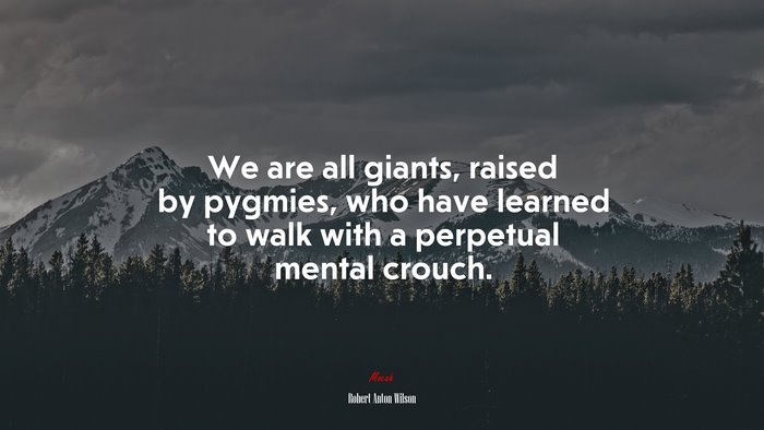 We are all giants, raised by pygmies, who have learned to walk with a perpetual mental crouch. | Robert Anton Wilson quote
