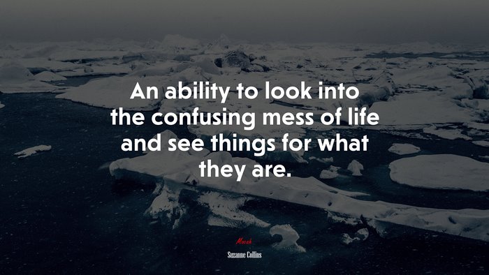 An ability to look into the confusing mess of life and see things for what they are. | Suzanne Collins quote