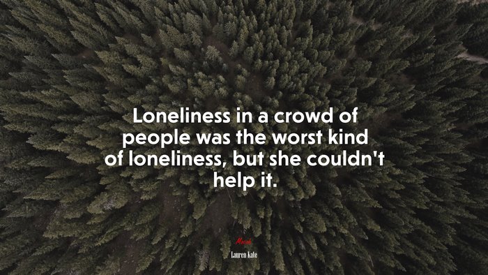 Loneliness in a crowd of people was the worst kind of loneliness, but she couldn’t help it. | Lauren Kate quote
