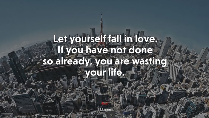 Let yourself fall in love. If you have not done so already, you are wasting your life. | D. H. Lawrence quote