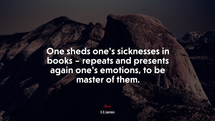 One sheds one’s sicknesses in books – repeats and presents again one’s emotions, to be master of them. | D. H. Lawrence quote