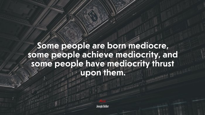 Some people are born mediocre, some people achieve mediocrity, and some people have mediocrity thrust upon them. | Joseph Heller quote